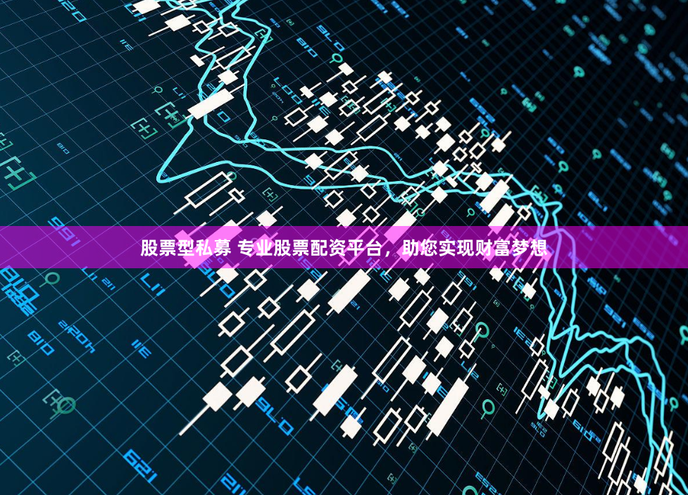 股票型私募 专业股票配资平台，助您实现财富梦想