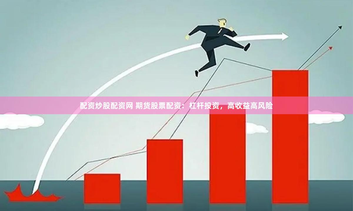配资炒股配资网 期货股票配资：杠杆投资，高收益高风险