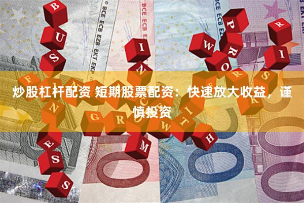 炒股杠杆配资 短期股票配资：快速放大收益，谨慎投资