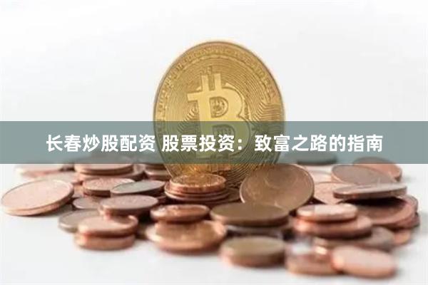 长春炒股配资 股票投资：致富之路的指南