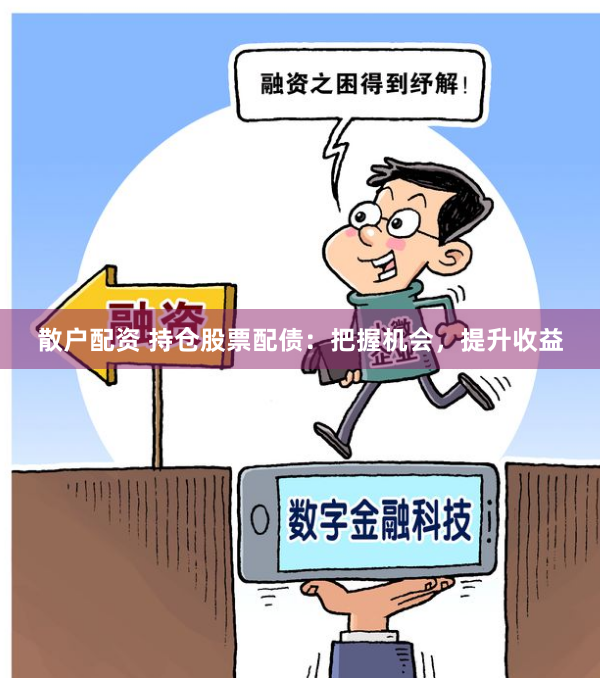 散户配资 持仓股票配债：把握机会，提升收益