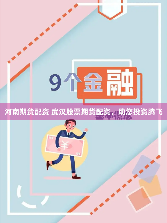 河南期货配资 武汉股票期货配资，助您投资腾飞