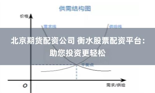 北京期货配资公司 衡水股票配资平台：助您投资更轻松