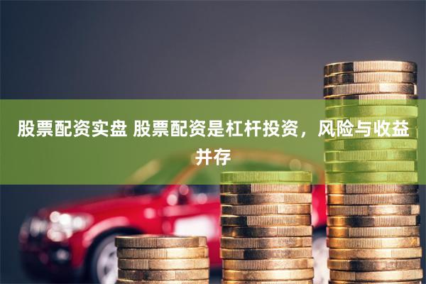 股票配资实盘 股票配资是杠杆投资，风险与收益并存