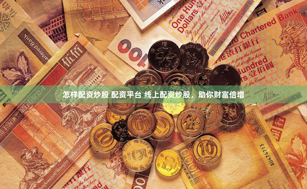 怎样配资炒股 配资平台 线上配资炒股，助你财富倍增