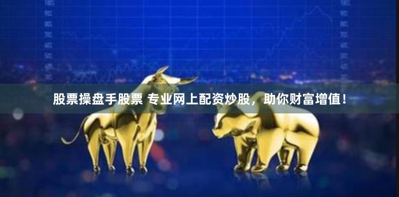 股票操盘手股票 专业网上配资炒股，助你财富增值！