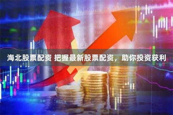 海北股票配资 把握最新股票配资，助你投资获利