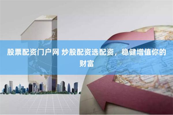 股票配资门户网 炒股配资选配资,稳健增值你的财富