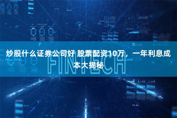 炒股什么证券公司好 股票配资10万,一年利息成本大揭秘