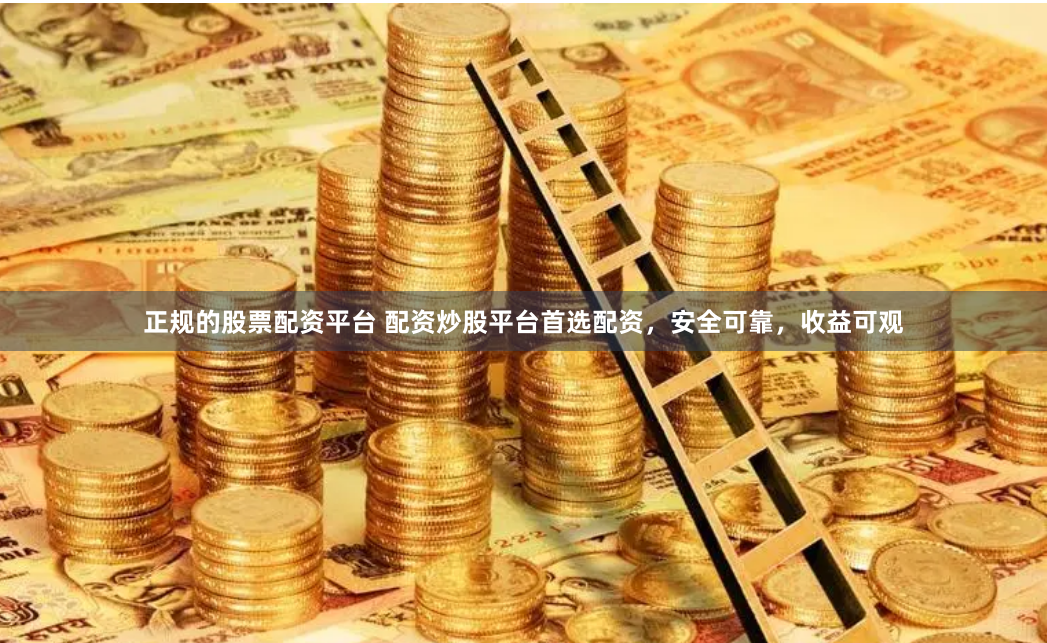 正规的股票配资平台 配资炒股平台首选配资，安全可靠，收益可观