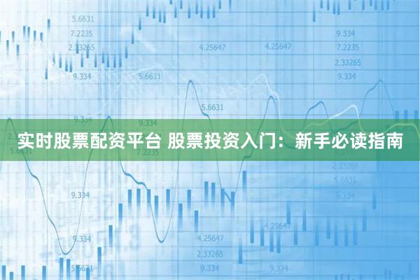 实时股票配资平台 股票投资入门：新手必读指南
