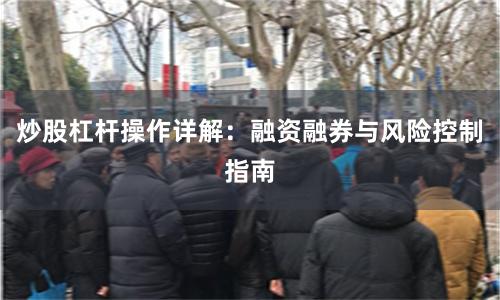 炒股杠杆操作详解：融资融券与风险控制指南