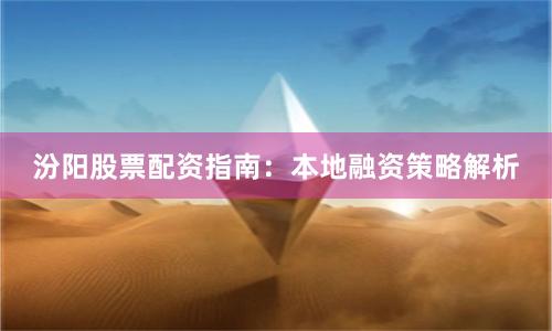 汾阳股票配资指南：本地融资策略解析