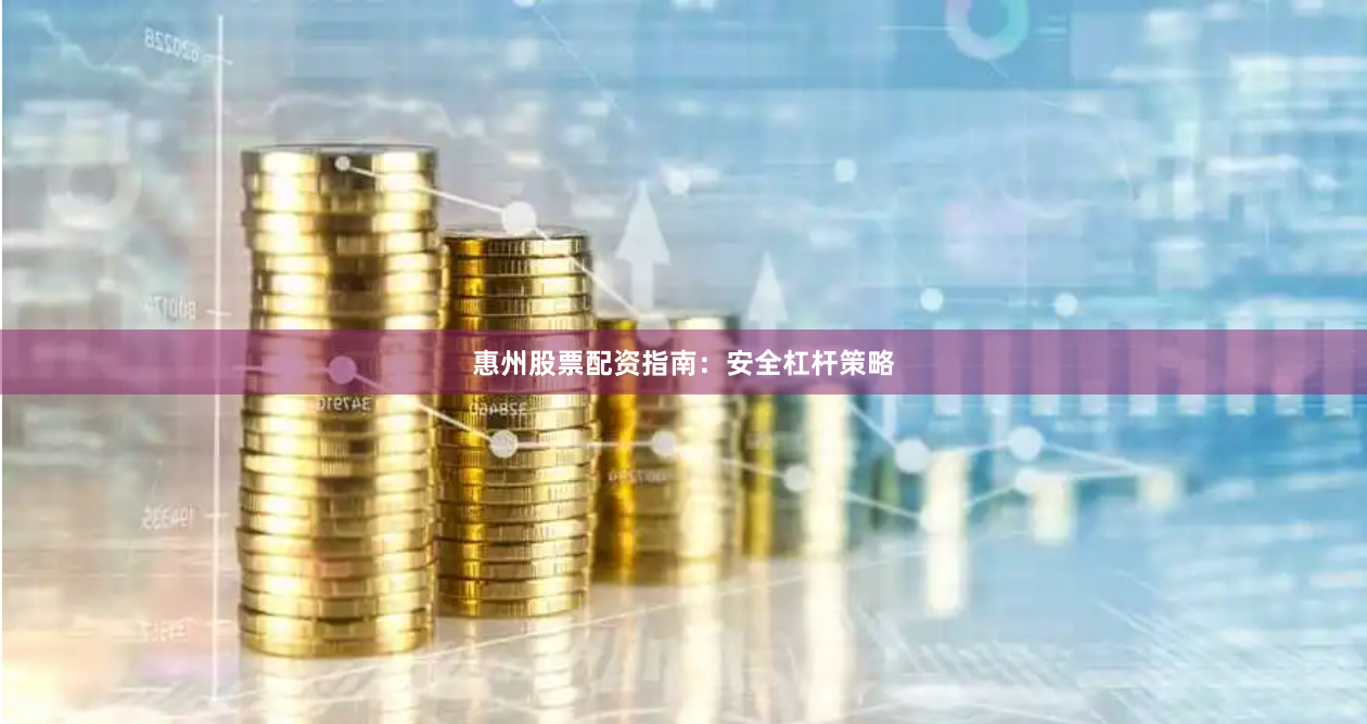 惠州股票配资指南:安全杠杆策略