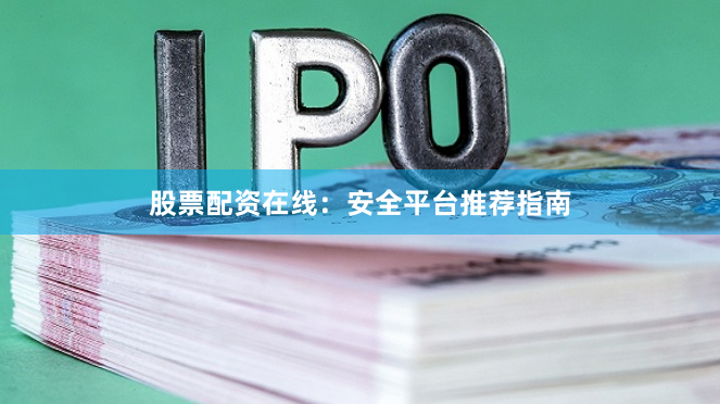 股票配资在线：安全平台推荐指南
