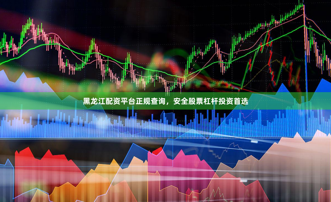 黑龙江配资平台正规查询，安全股票杠杆投资首选
