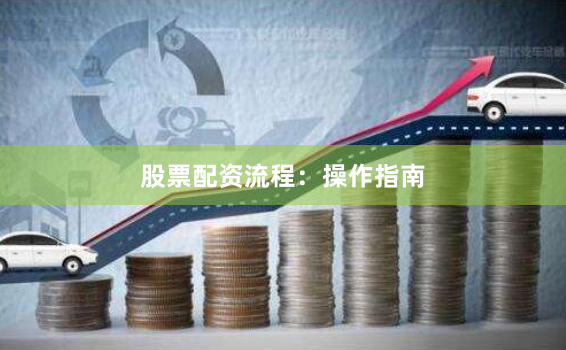 股票配资流程：操作指南