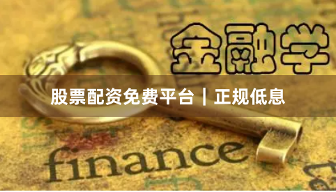 股票配资免费平台｜正规低息