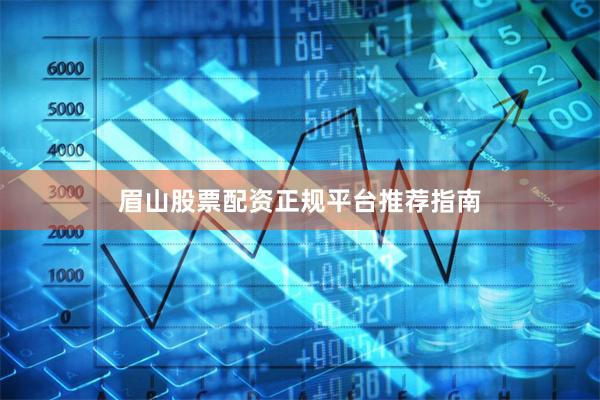 眉山股票配资正规平台推荐指南