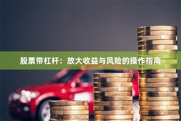 股票带杠杆:放大收益与风险的操作指南