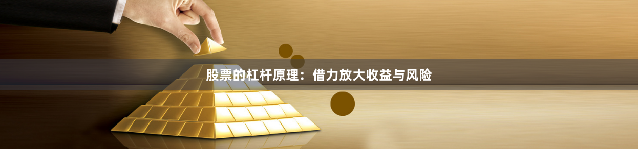 股票的杠杆原理：借力放大收益与风险