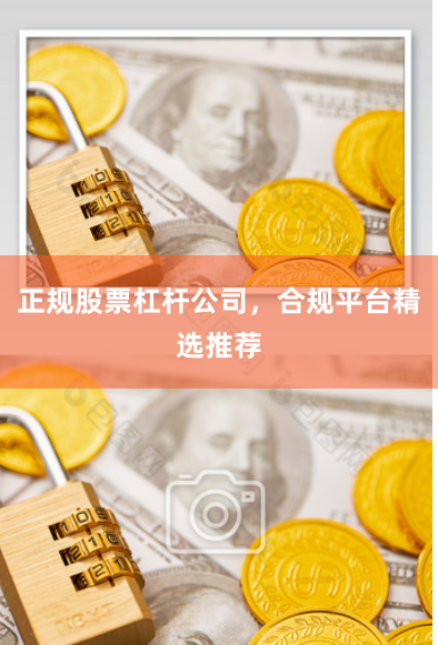 正规股票杠杆公司，合规平台精选推荐
