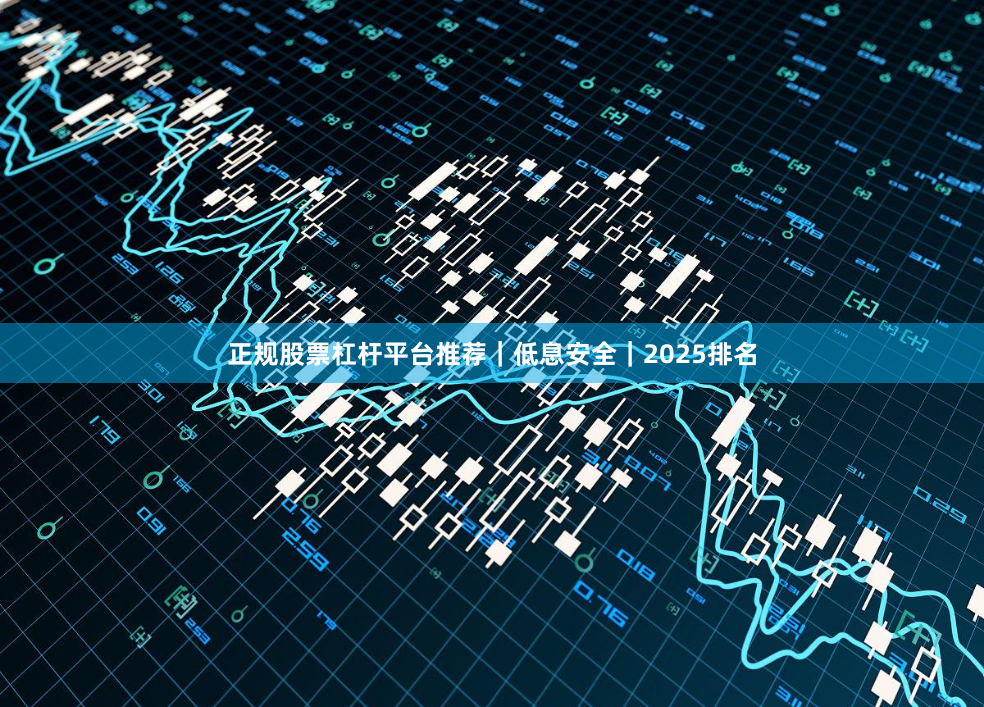 正规股票杠杆平台推荐｜低息安全｜2025排名