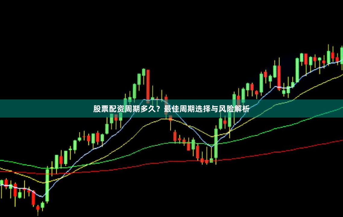 股票配资周期多久？最佳周期选择与风险解析