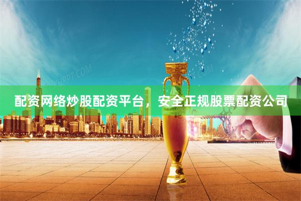 配资网络炒股配资平台，安全正规股票配资公司