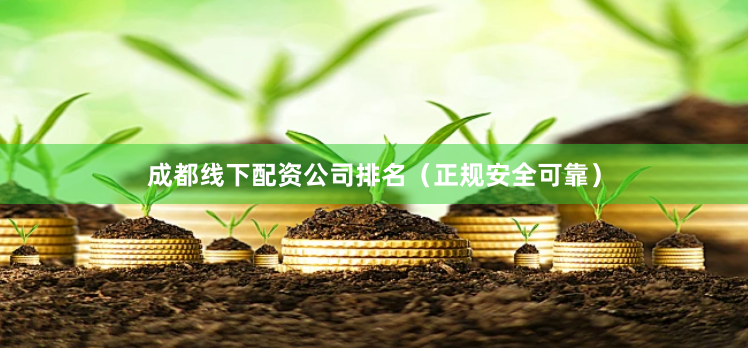 成都线下配资公司排名（正规安全可靠）