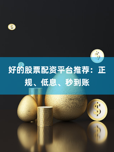 好的股票配资平台推荐：正规、低息、秒到账
