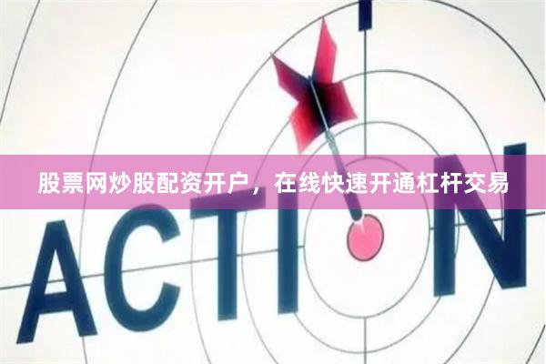 股票网炒股配资开户，在线快速开通杠杆交易