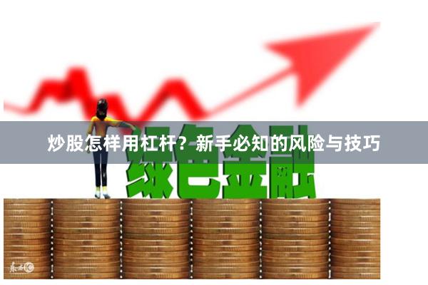 炒股怎样用杠杆？新手必知的风险与技巧