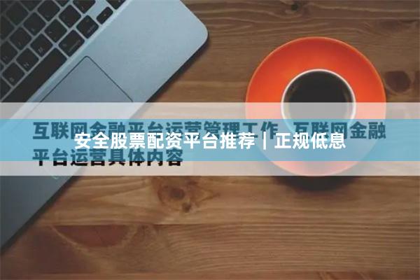 安全股票配资平台推荐|正规低息