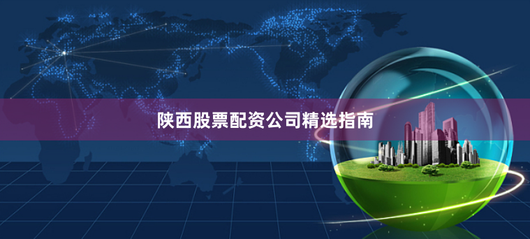 陕西股票配资公司精选指南