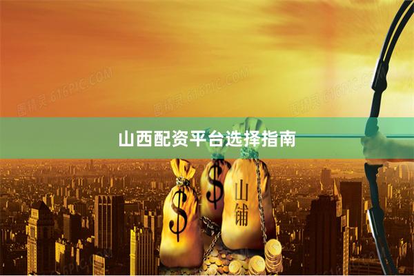 山西配资平台选择指南